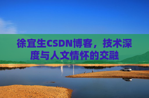 徐宜生CSDN博客，技术深度与人文情怀的交融